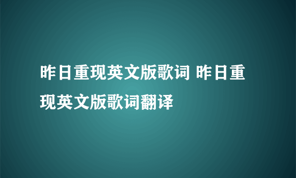 昨日重现英文版歌词 昨日重现英文版歌词翻译