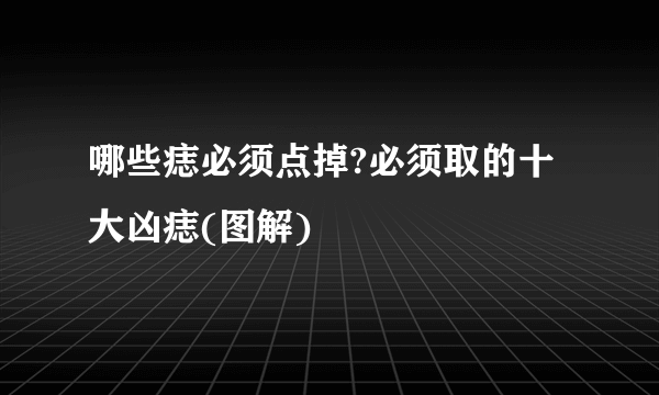 哪些痣必须点掉?必须取的十大凶痣(图解)