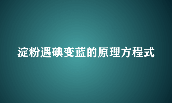 淀粉遇碘变蓝的原理方程式