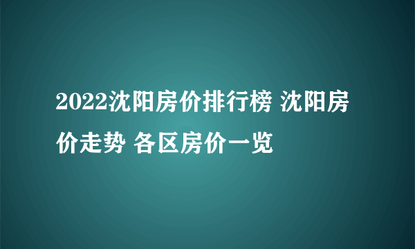 2022沈阳房价排行榜 沈阳房价走势 各区房价一览