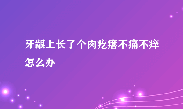 牙龈上长了个肉疙瘩不痛不痒怎么办