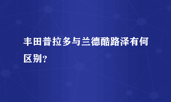 丰田普拉多与兰德酷路泽有何区别？