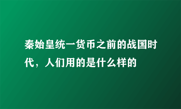 秦始皇统一货币之前的战国时代，人们用的是什么样的