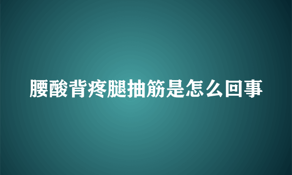 腰酸背疼腿抽筋是怎么回事