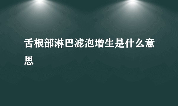 舌根部淋巴滤泡增生是什么意思