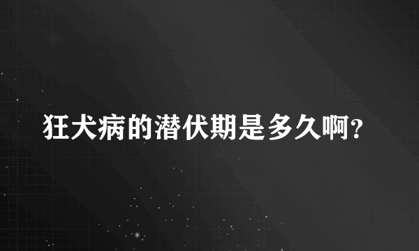 狂犬病的潜伏期是多久啊？