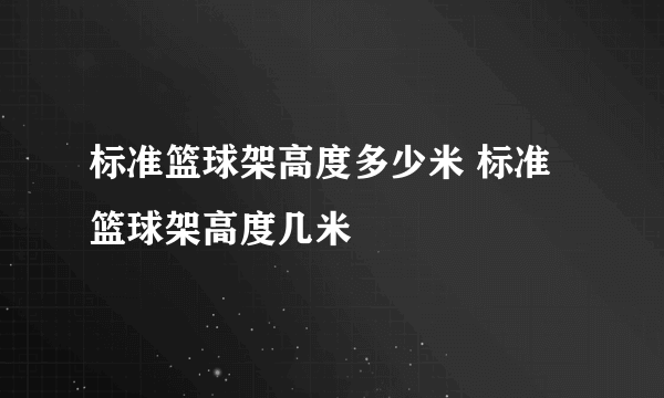 标准篮球架高度多少米 标准篮球架高度几米