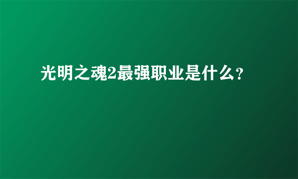 光明之魂2最强职业是什么？