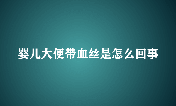 婴儿大便带血丝是怎么回事