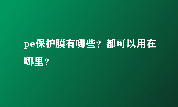 pe保护膜有哪些？都可以用在哪里？