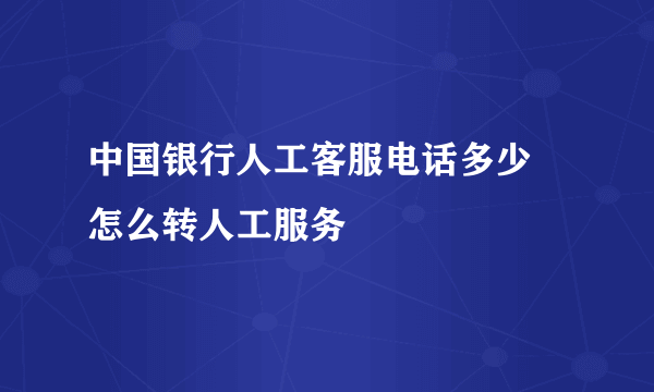 中国银行人工客服电话多少 怎么转人工服务