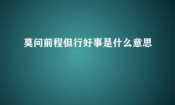 莫问前程但行好事是什么意思