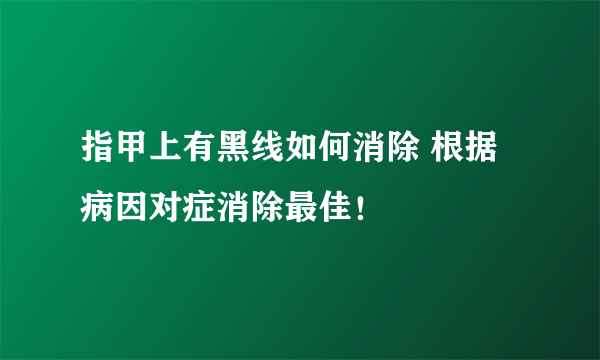 指甲上有黑线如何消除 根据病因对症消除最佳！