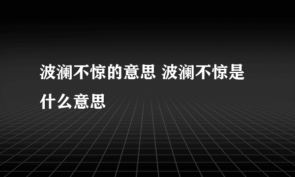 波澜不惊的意思 波澜不惊是什么意思