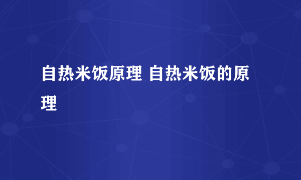 自热米饭原理 自热米饭的原理