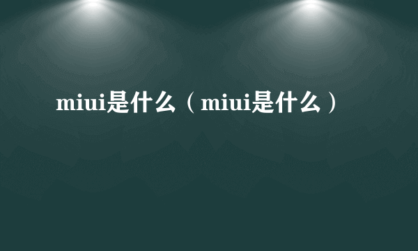 miui是什么（miui是什么）