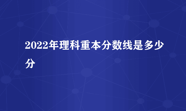 2022年理科重本分数线是多少分