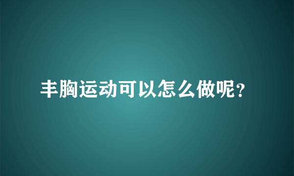 丰胸运动可以怎么做呢？