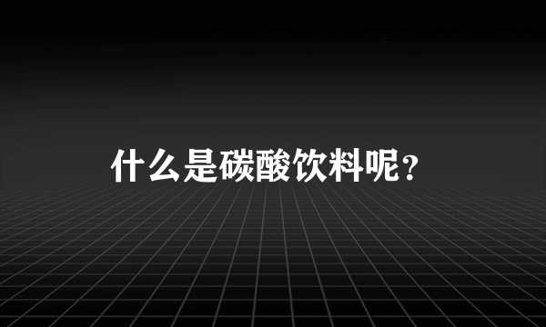 什么是碳酸饮料呢？