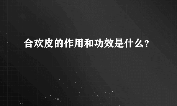 合欢皮的作用和功效是什么？