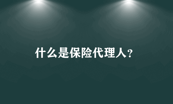 什么是保险代理人？