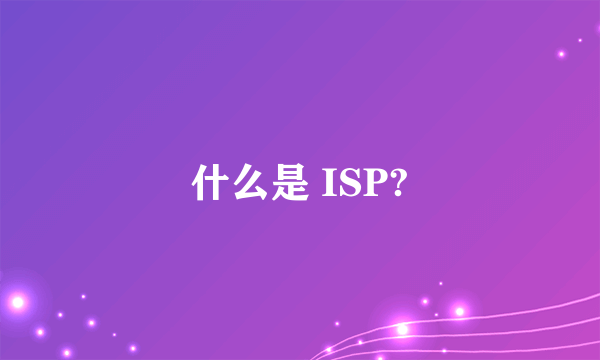 什么是 ISP?