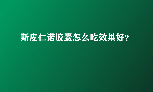 斯皮仁诺胶囊怎么吃效果好？