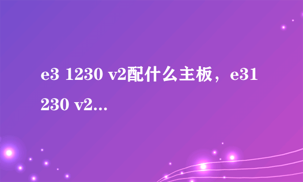 e3 1230 v2配什么主板，e31230 v2配什么主板最好