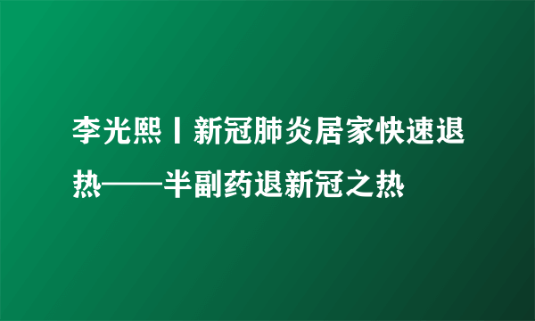 李光熙丨新冠肺炎居家快速退热——半副药退新冠之热