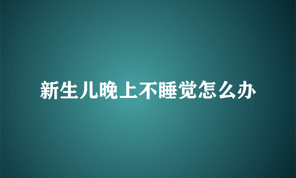 新生儿晚上不睡觉怎么办