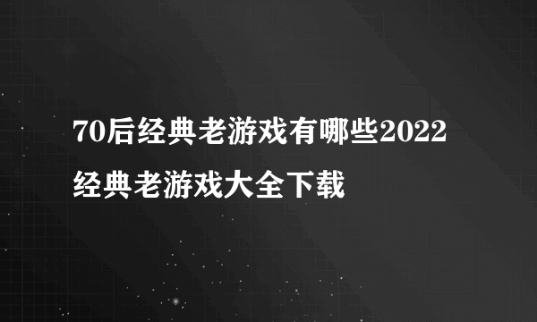 70后经典老游戏有哪些2022 经典老游戏大全下载