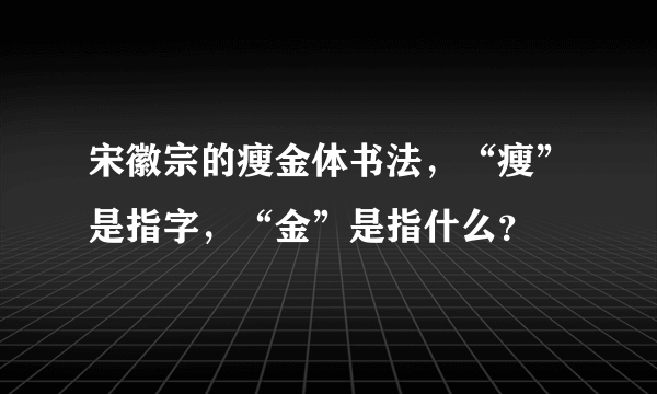 宋徽宗的瘦金体书法，“瘦”是指字，“金”是指什么？