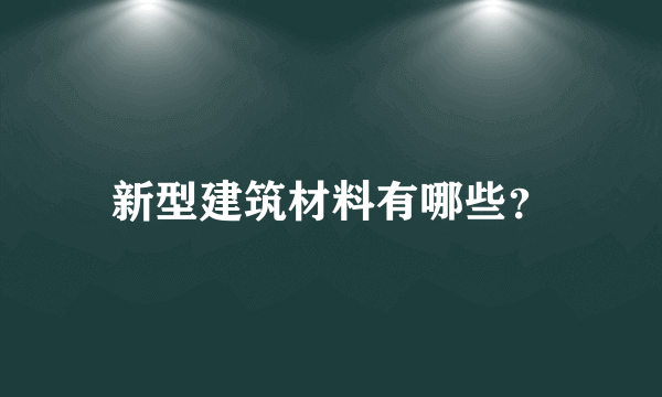 新型建筑材料有哪些？