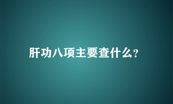 肝功八项主要查什么？