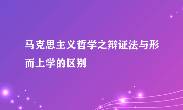 马克思主义哲学之辩证法与形而上学的区别