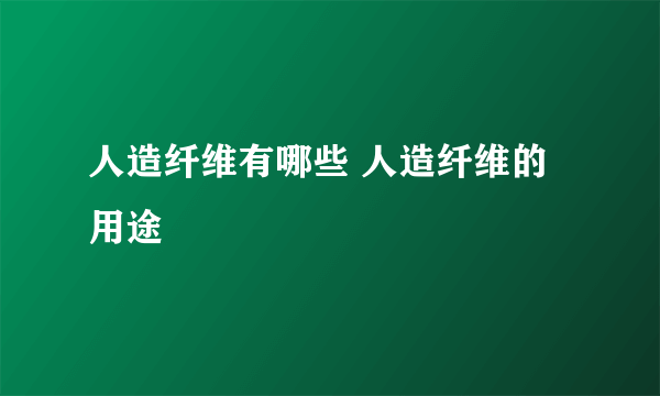 人造纤维有哪些 人造纤维的用途