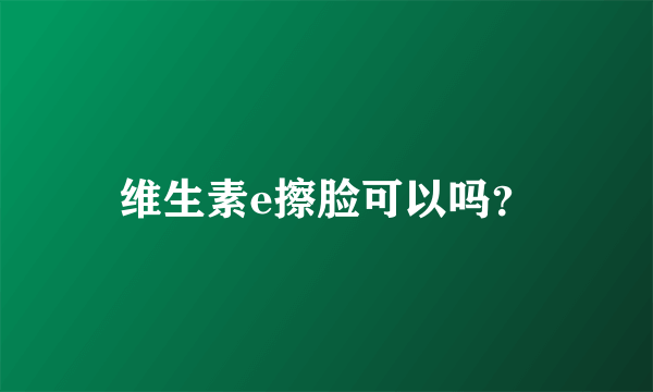 维生素e擦脸可以吗？