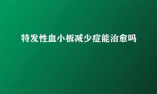 特发性血小板减少症能治愈吗