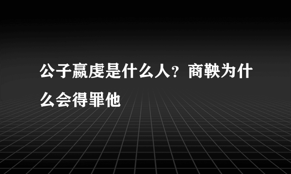 公子嬴虔是什么人？商鞅为什么会得罪他