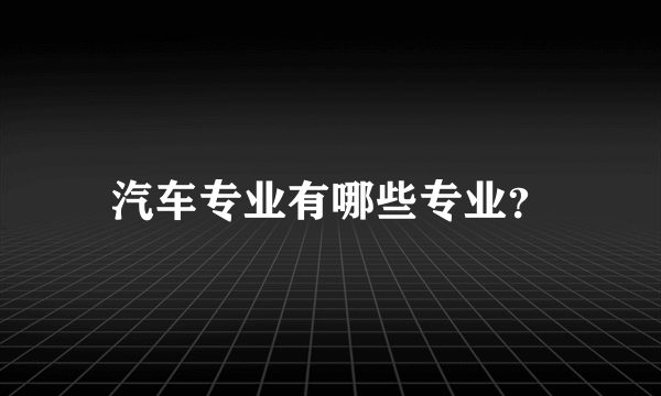 汽车专业有哪些专业？