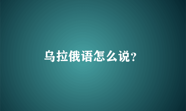 乌拉俄语怎么说？