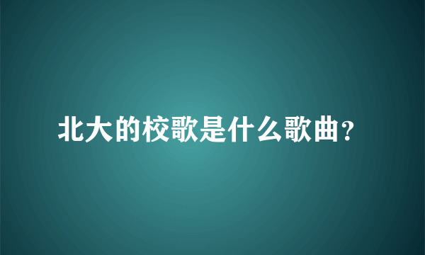 北大的校歌是什么歌曲？