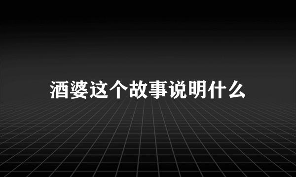 酒婆这个故事说明什么