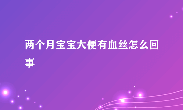 两个月宝宝大便有血丝怎么回事