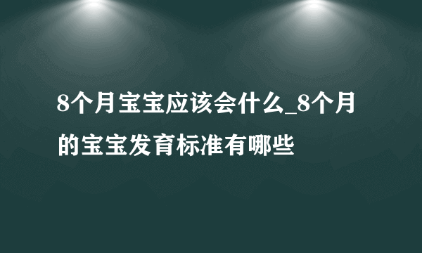 8个月宝宝应该会什么_8个月的宝宝发育标准有哪些