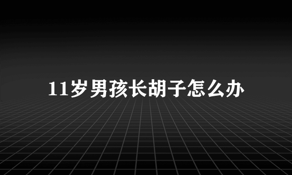 11岁男孩长胡子怎么办