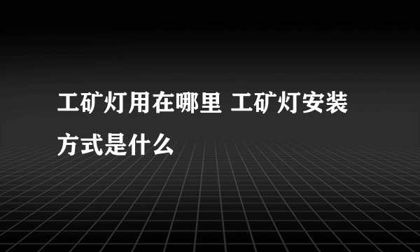 工矿灯用在哪里 工矿灯安装方式是什么