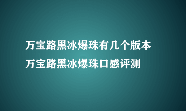 万宝路黑冰爆珠有几个版本  万宝路黑冰爆珠口感评测