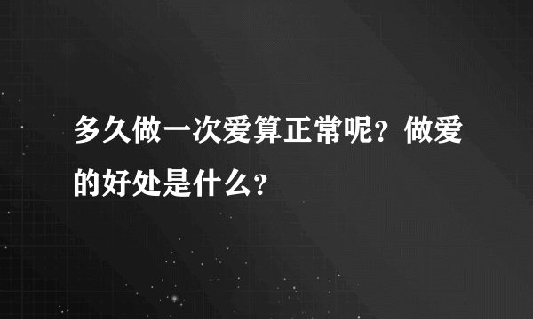 多久做一次爱算正常呢？做爱的好处是什么？