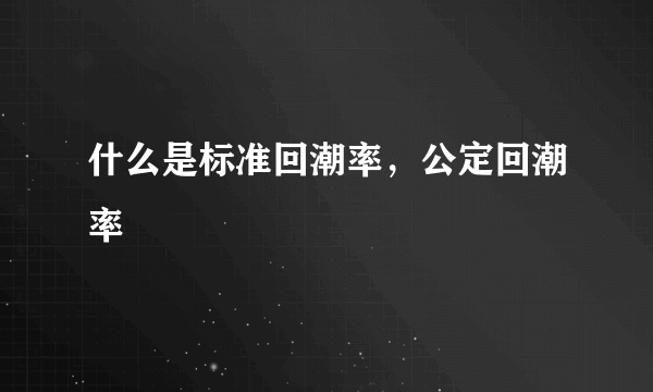 什么是标准回潮率，公定回潮率